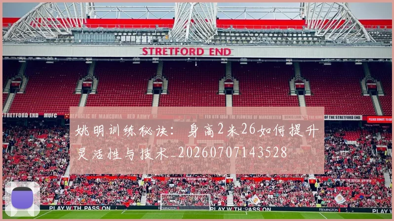 姚明训练秘诀:身高2米26如何提升灵活性与技术_20260707143528