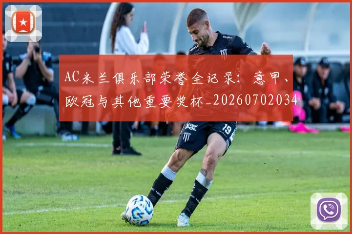 AC米兰俱乐部荣誉全记录:意甲、欧冠与其他重要奖杯_20260702034335