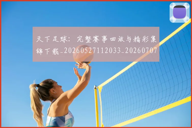 天下足球：完整赛事回放与精彩集锦下载_20260527112033_20260707021636