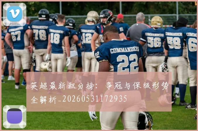 英超最新积分榜：争冠与保级形势全解析_20260531172935