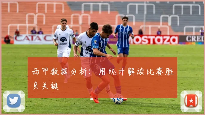 西甲数据分析：用统计解读比赛胜负关键