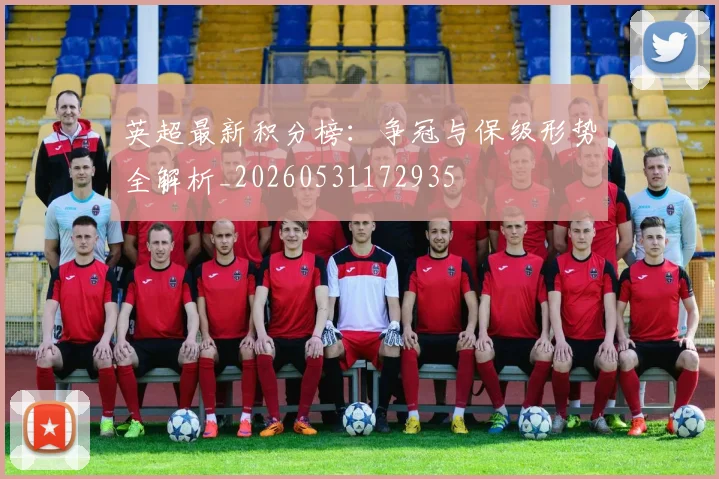 英超最新积分榜：争冠与保级形势全解析_20260531172935