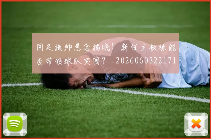 国足换帅悬念揭晓！新任主教练能否带领球队突围？_20260603221718