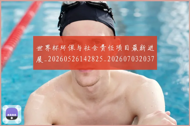 世界杯环保与社会责任项目最新进展_20260526142825_20260703203750