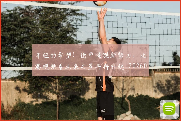 年轻的希望!德甲涌现新势力,比赛视频看未来之星冉冉升起_20260604221915_20260707152005