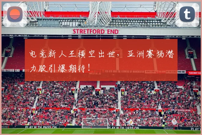 电竞新人王横空出世,亚洲赛场潜力股引爆期待!