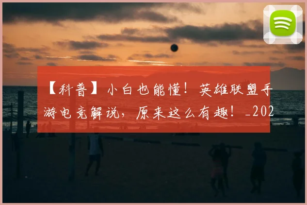 【科普】小白也能懂！英雄联盟手游电竞解说，原来这么有趣！_20260530144108