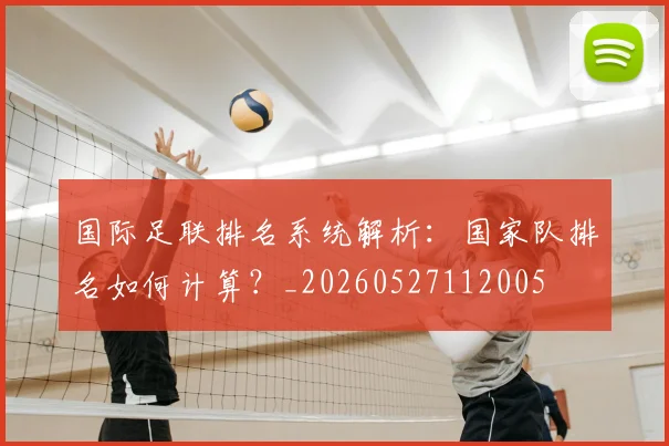 国际足联排名系统解析：国家队排名如何计算？_20260527112005