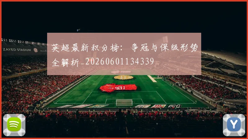 英超最新积分榜：争冠与保级形势全解析_20260601134339