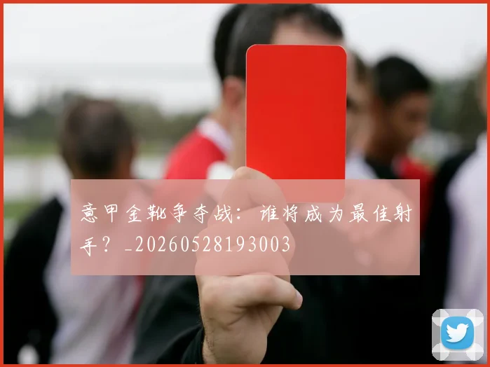 意甲金靴争夺战:谁将成为最佳射手?_20260528193003