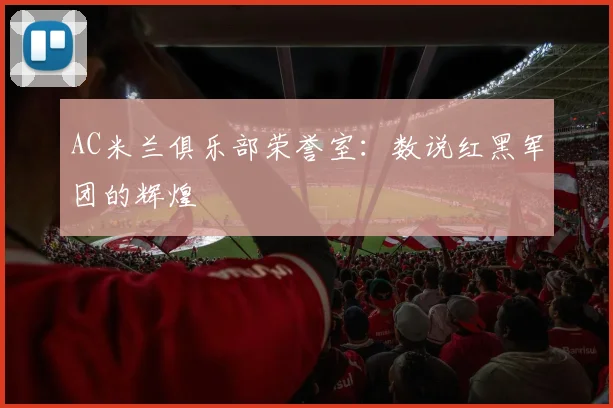 AC米兰俱乐部荣誉室:数说红黑军团的辉煌