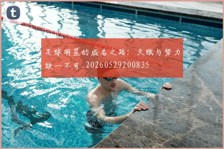 足球明星的成名之路:天赋与努力缺一不可_20260529200835