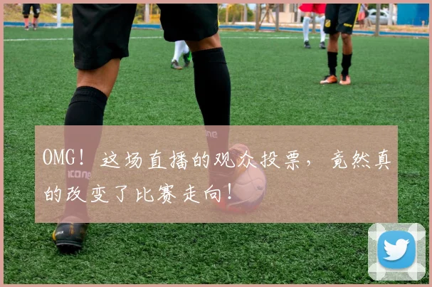 OMG!这场直播的观众投票,竟然真的改变了比赛走向!