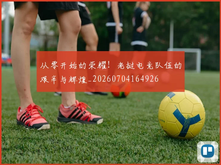 从零开始的荣耀！老挝电竞队伍的艰辛与辉煌_20260704164926