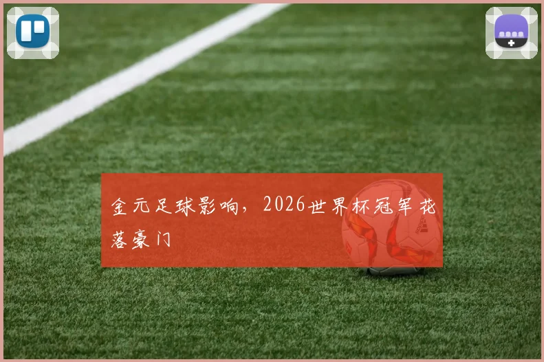 金元足球影响,2026世界杯冠军花落豪门