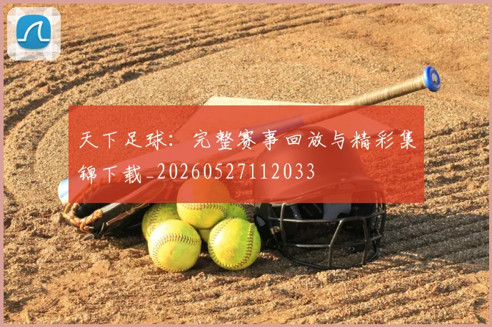 天下足球:完整赛事回放与精彩集锦下载_20260527112033