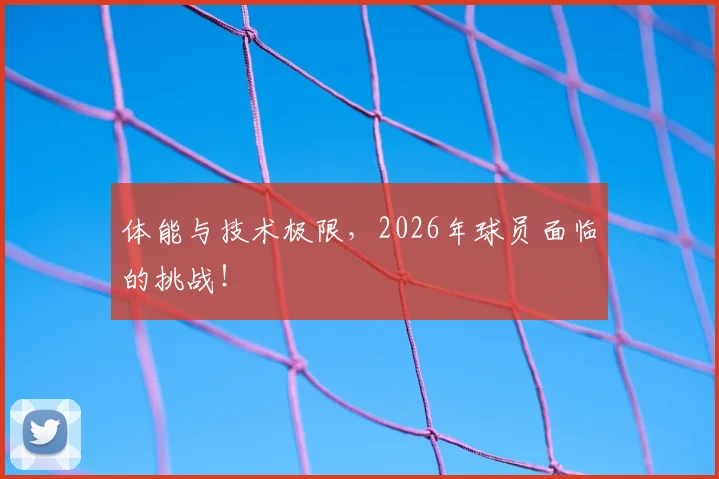 体能与技术极限，2026年球员面临的挑战！