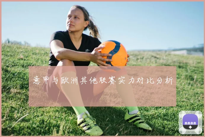 意甲与欧洲其他联赛实力对比分析