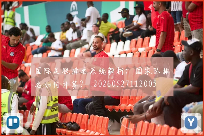国际足联排名系统解析:国家队排名如何计算?_20260527112005