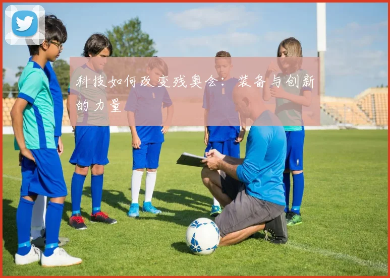 科技如何改变残奥会:装备与创新的力量