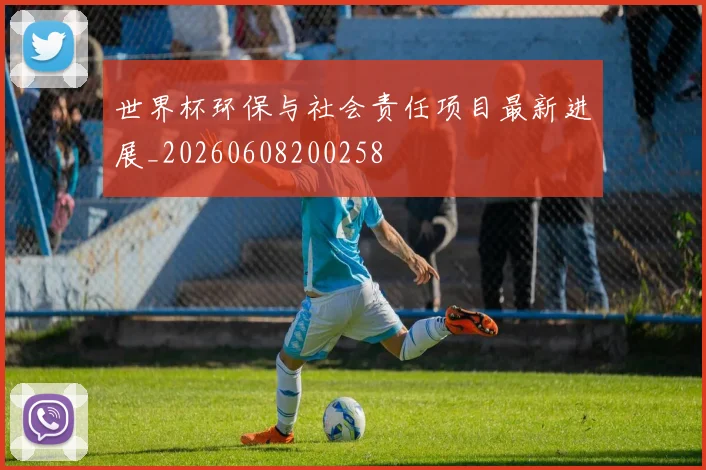 世界杯环保与社会责任项目最新进展_20260608200258